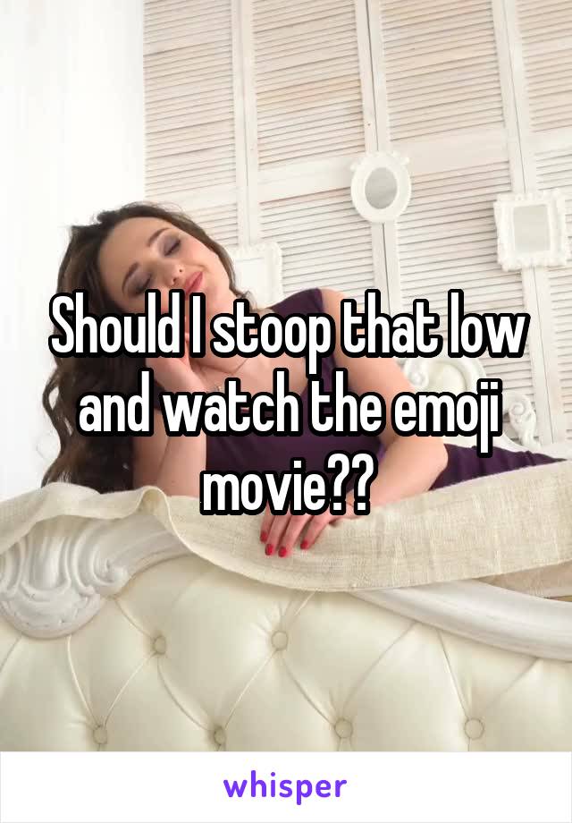 Should I stoop that low and watch the emoji movie??