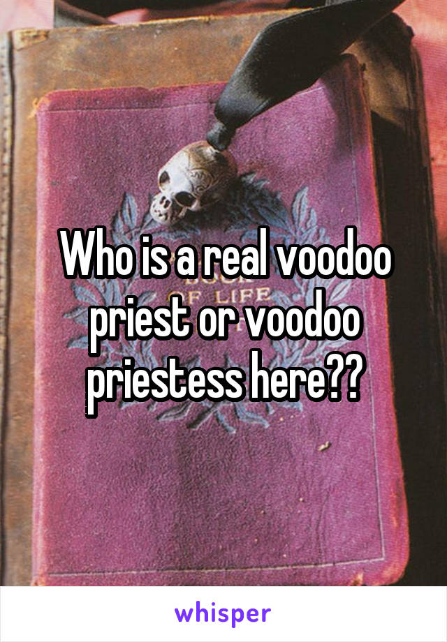 Who is a real voodoo priest or voodoo priestess here??