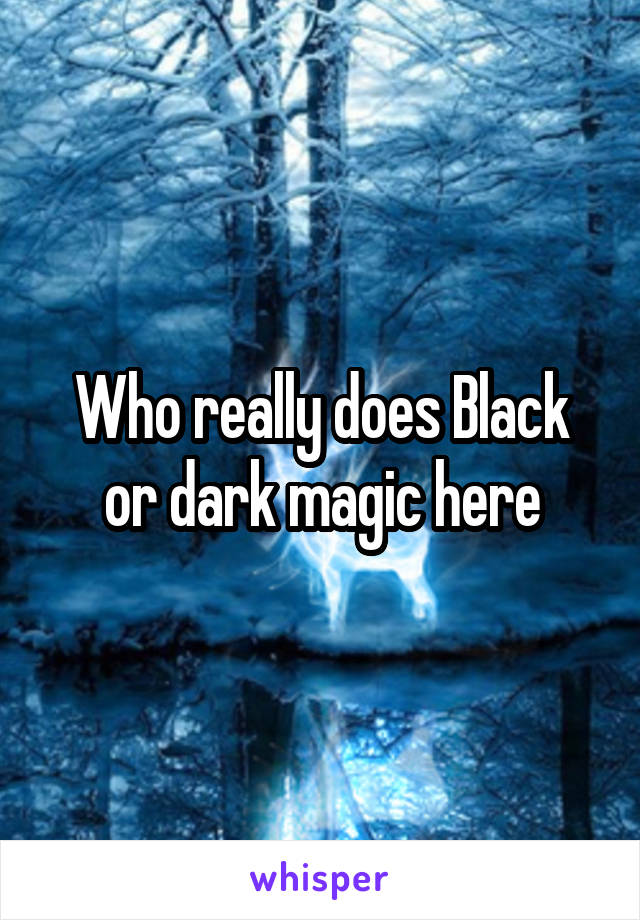 Who really does Black or dark magic here