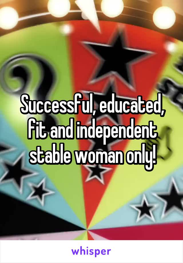 Successful, educated, fit and independent stable woman only!