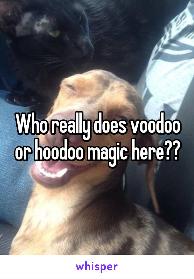 Who really does voodoo or hoodoo magic here??