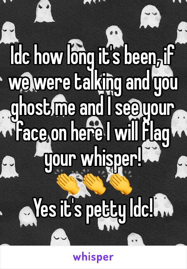 Idc how long it's been, if we were talking and you ghost me and I see your face on here I will flag your whisper! 
👏👏👏
Yes it's petty Idc!