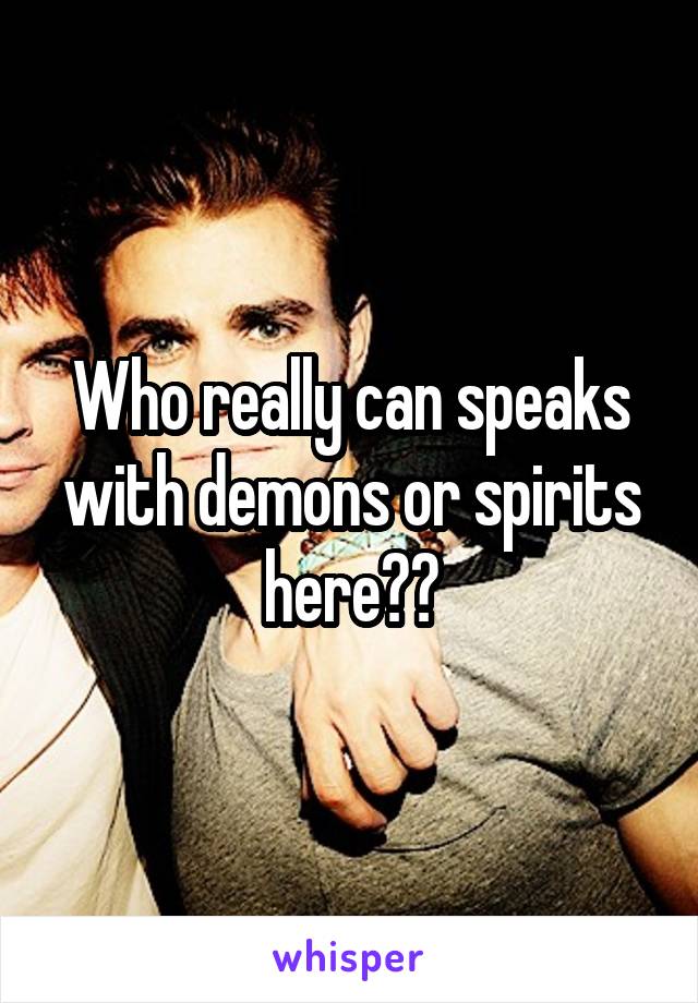 Who really can speaks with demons or spirits here??