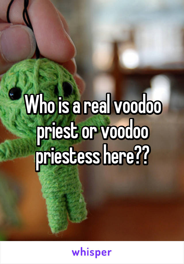 Who is a real voodoo priest or voodoo priestess here??