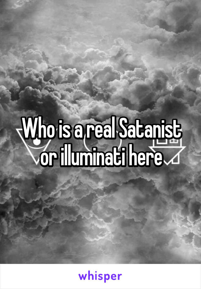 Who is a real Satanist or illuminati here