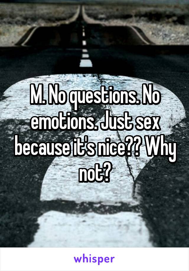 M. No questions. No emotions. Just sex because it's nice?? Why not?