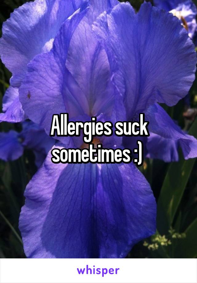 Allergies suck sometimes :) 