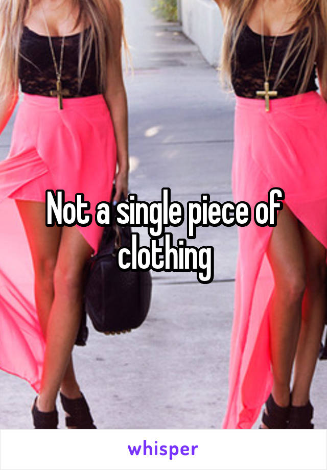 Not a single piece of clothing