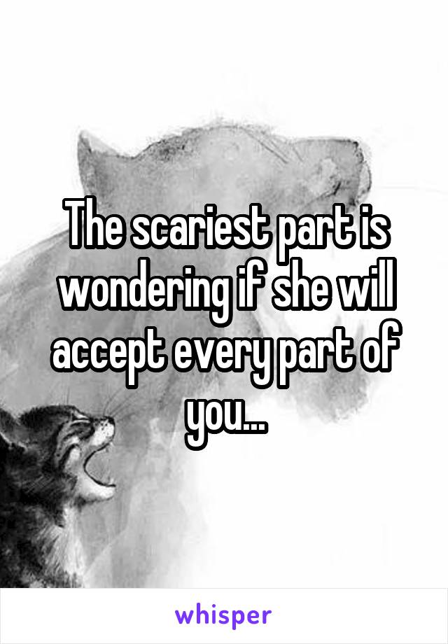 The scariest part is wondering if she will accept every part of you...