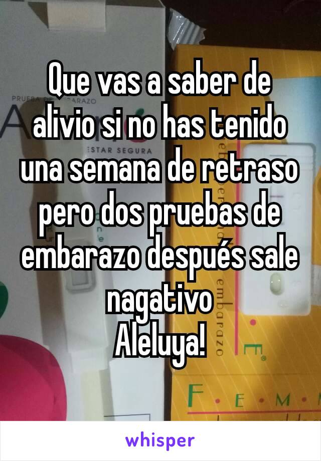 Que vas a saber de alivio si no has tenido una semana de retraso pero dos pruebas de embarazo después sale nagativo
Aleluya!
