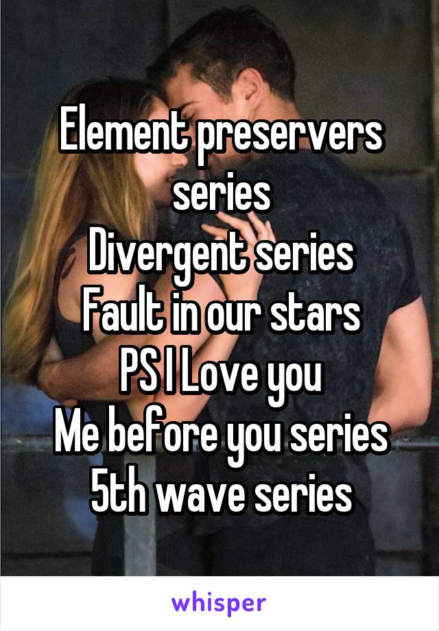 Element preservers series
Divergent series
Fault in our stars
PS I Love you
Me before you series
5th wave series