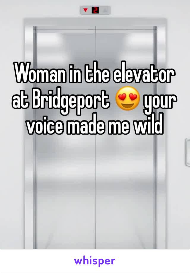 Woman in the elevator at Bridgeport 😍 your voice made me wild