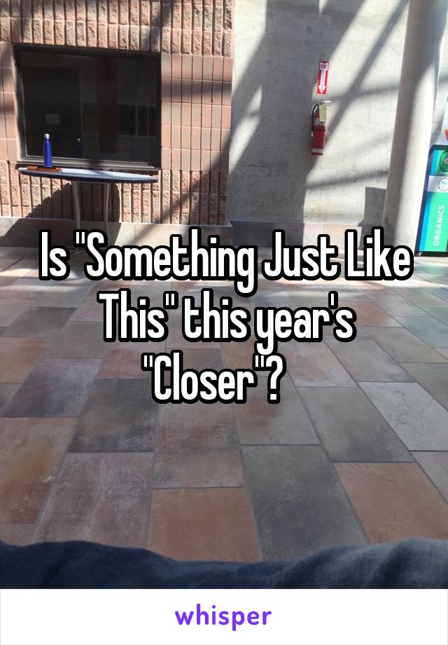 Is "Something Just Like This" this year's "Closer"?   