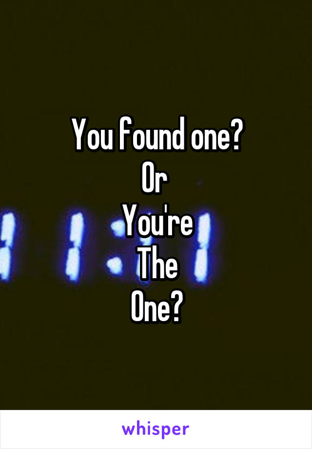 You found one?
Or 
You're
The
One?