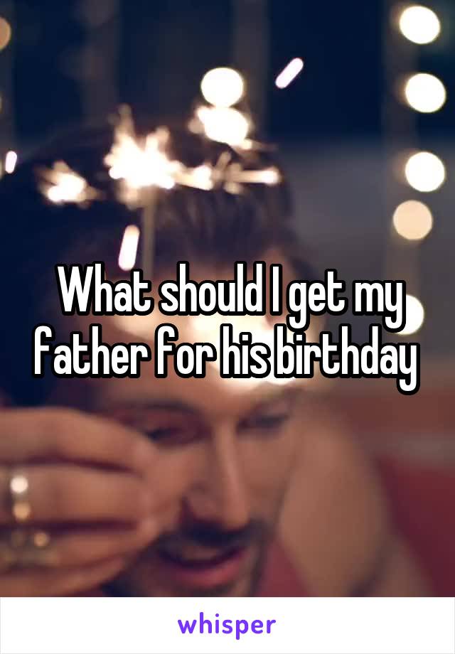 What should I get my father for his birthday 