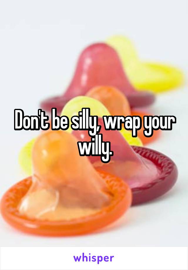 Don't be silly, wrap your willy.