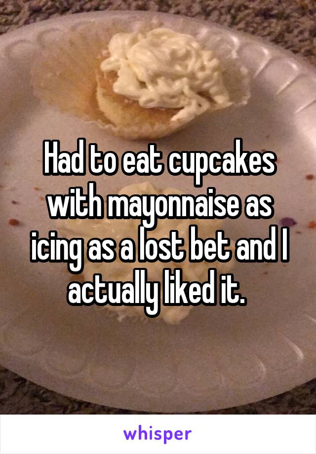 Had to eat cupcakes with mayonnaise as icing as a lost bet and I actually liked it. 