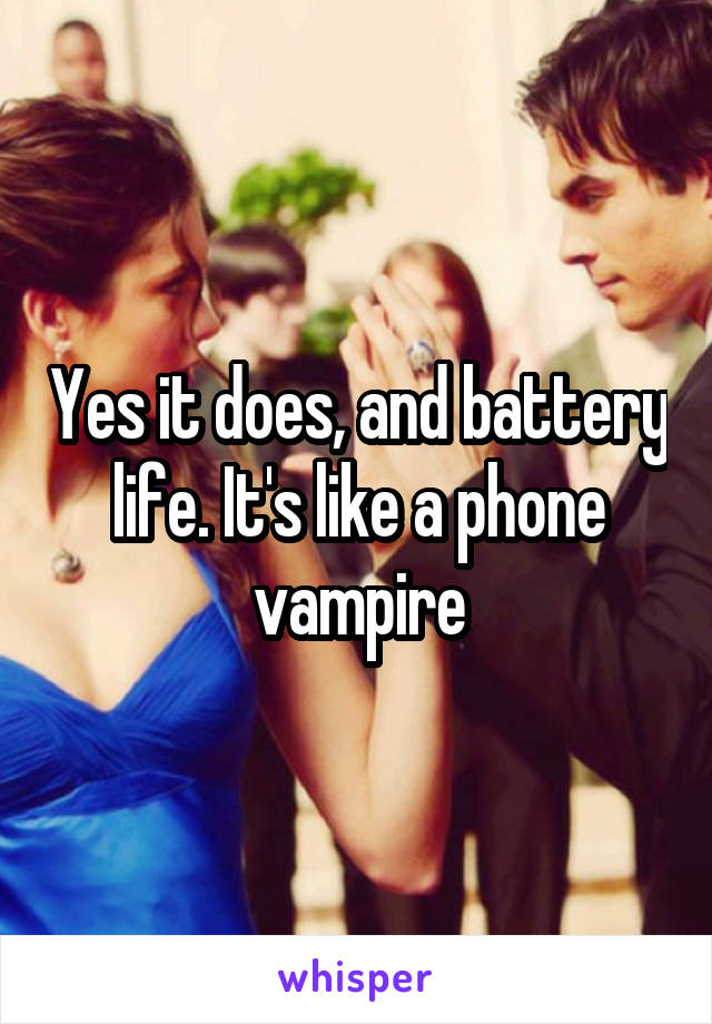 Yes it does, and battery life. It's like a phone vampire