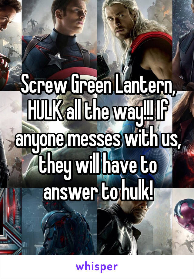 Screw Green Lantern, HULK all the way!!! If anyone messes with us, they will have to answer to hulk!