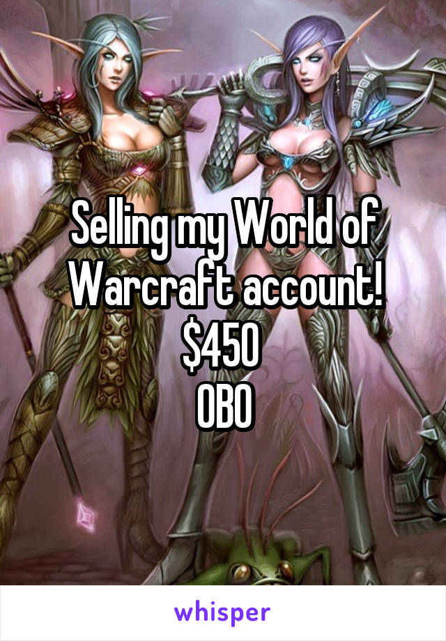 Selling my World of Warcraft account! $450 
OBO