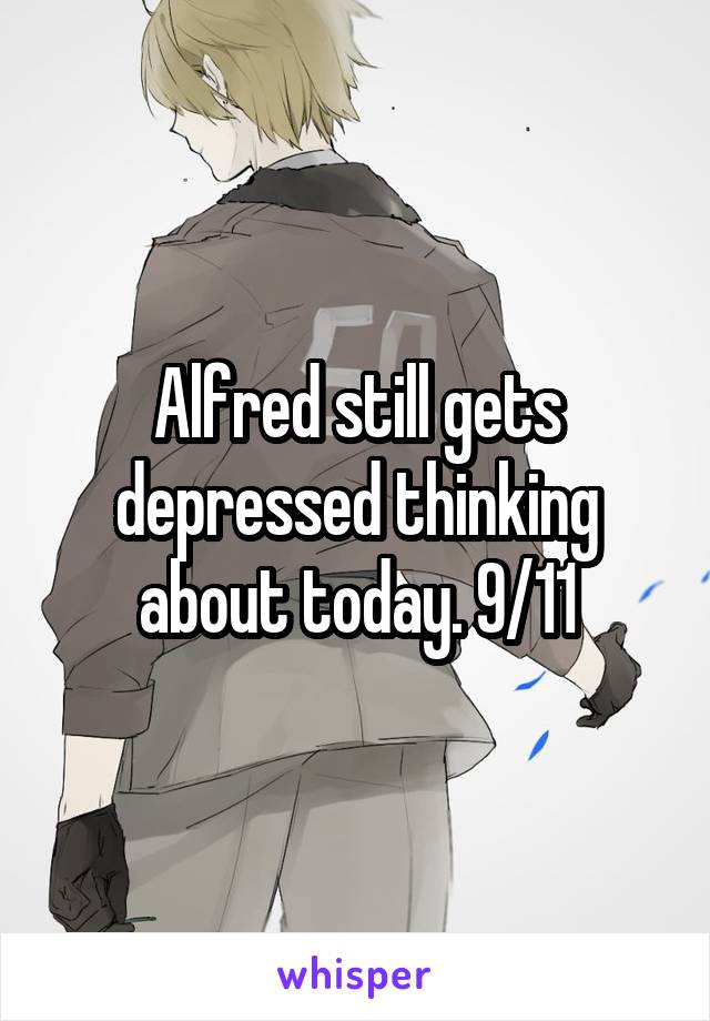 Alfred still gets depressed thinking about today. 9/11