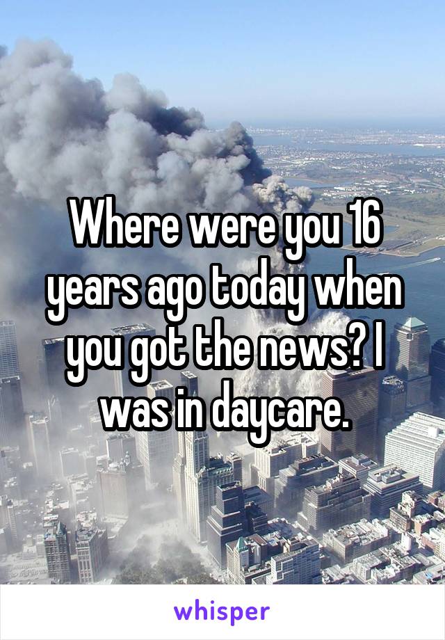 Where were you 16 years ago today when you got the news? I was in daycare.