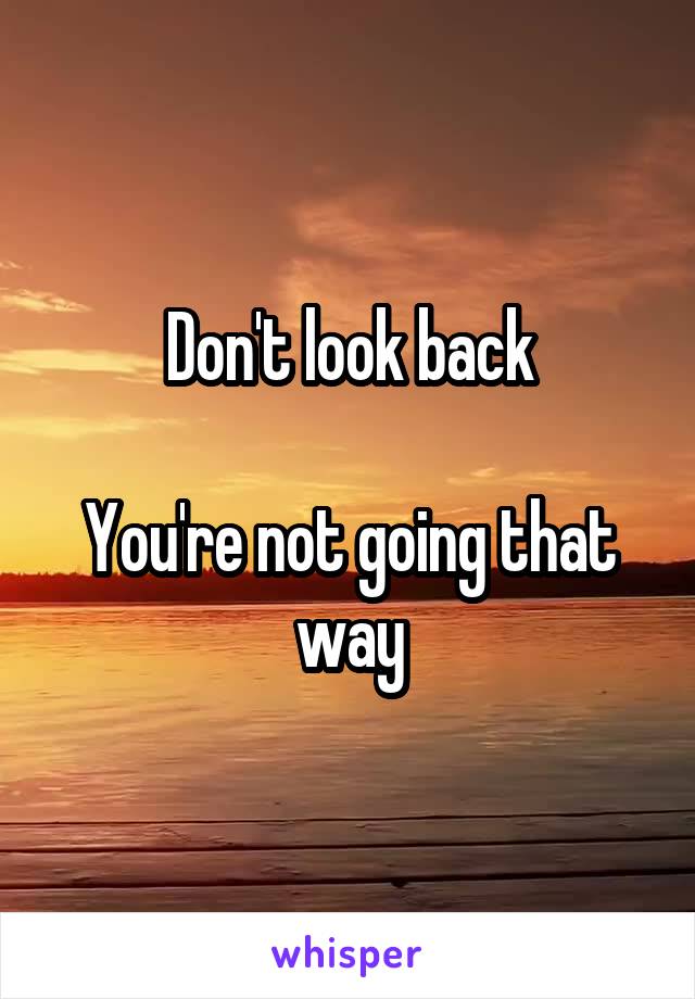 Don't look back

You're not going that way