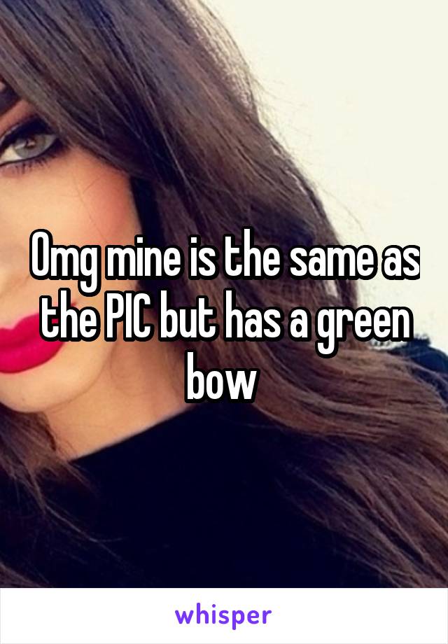 Omg mine is the same as the PIC but has a green bow 