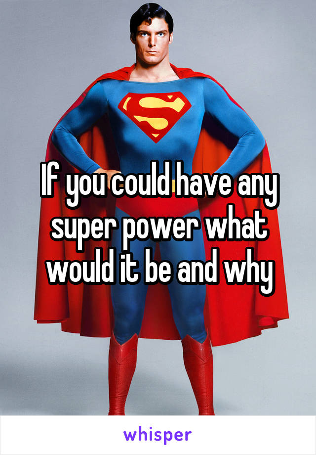 If you could have any super power what would it be and why