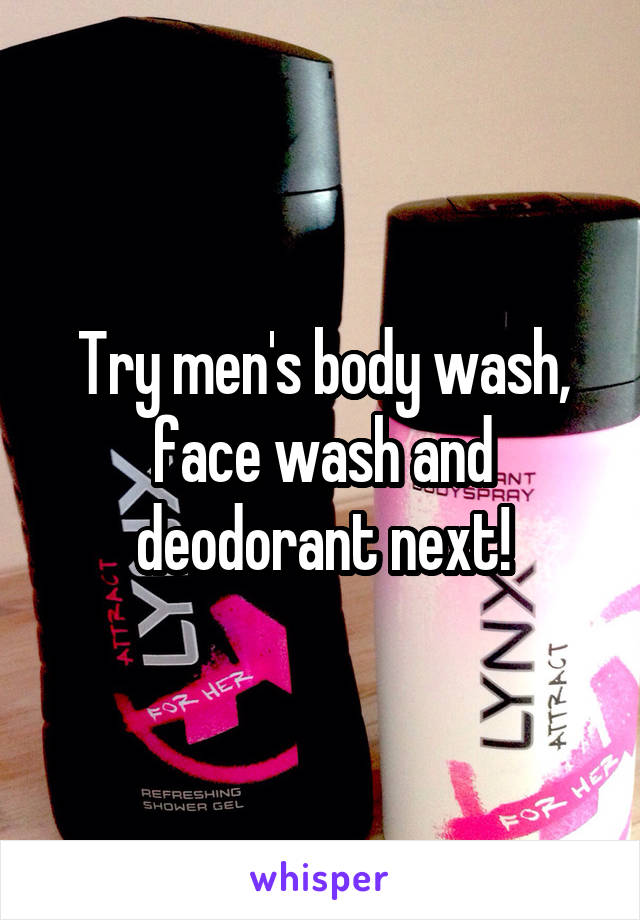 Try men's body wash, face wash and deodorant next!