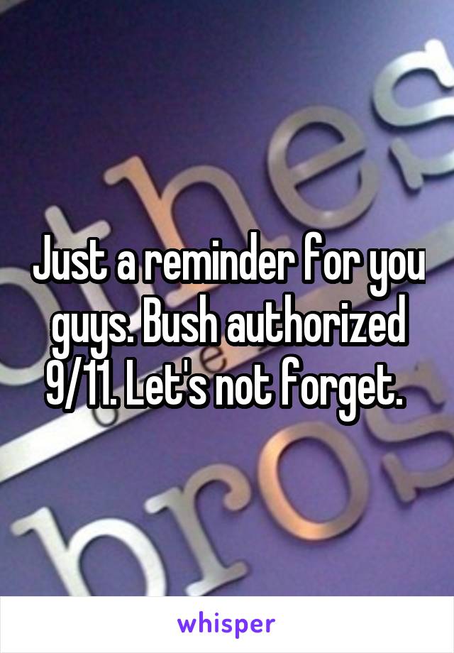 Just a reminder for you guys. Bush authorized 9/11. Let's not forget. 