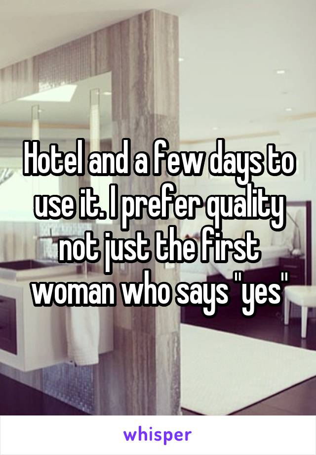 Hotel and a few days to use it. I prefer quality not just the first woman who says "yes"