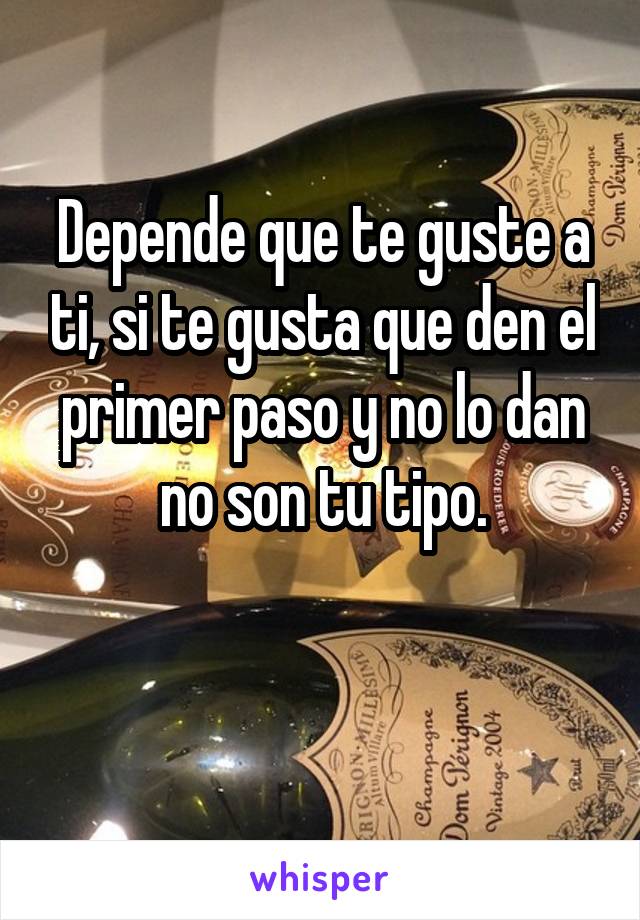 Depende que te guste a ti, si te gusta que den el primer paso y no lo dan no son tu tipo.

                              