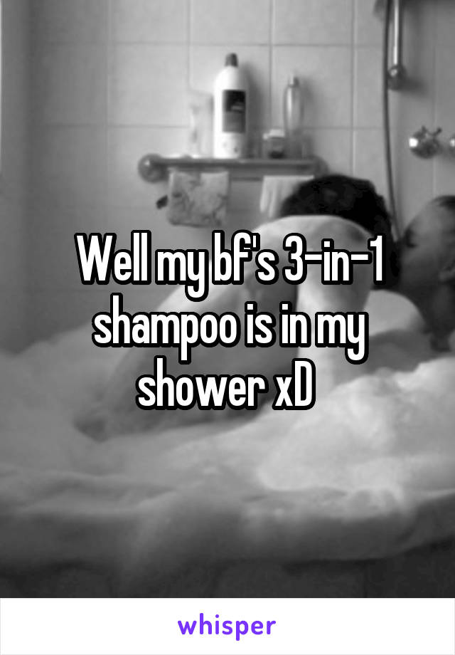 Well my bf's 3-in-1 shampoo is in my shower xD 