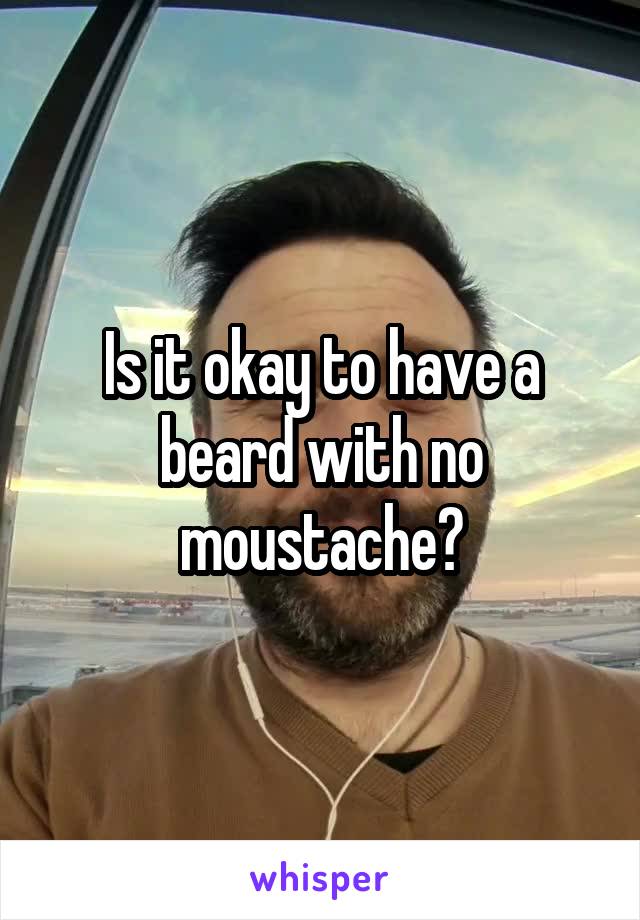 Is it okay to have a beard with no moustache?