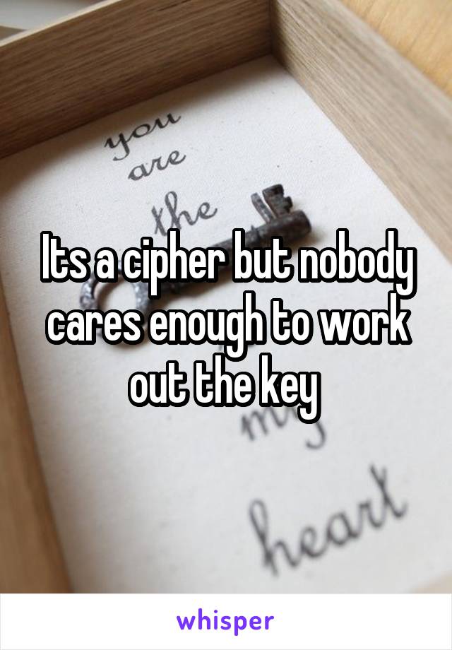 Its a cipher but nobody cares enough to work out the key 