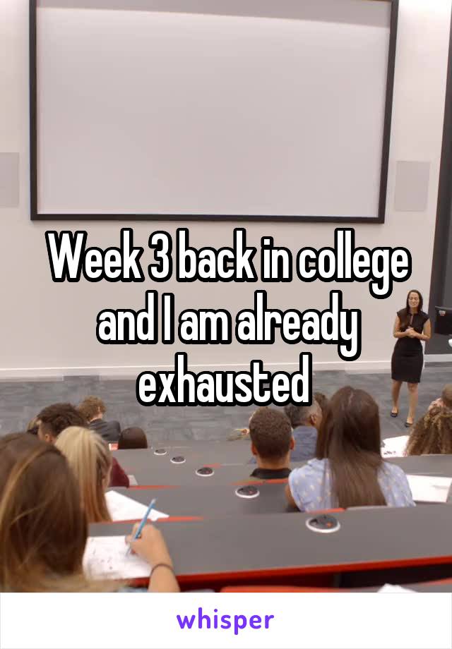 Week 3 back in college and I am already exhausted 