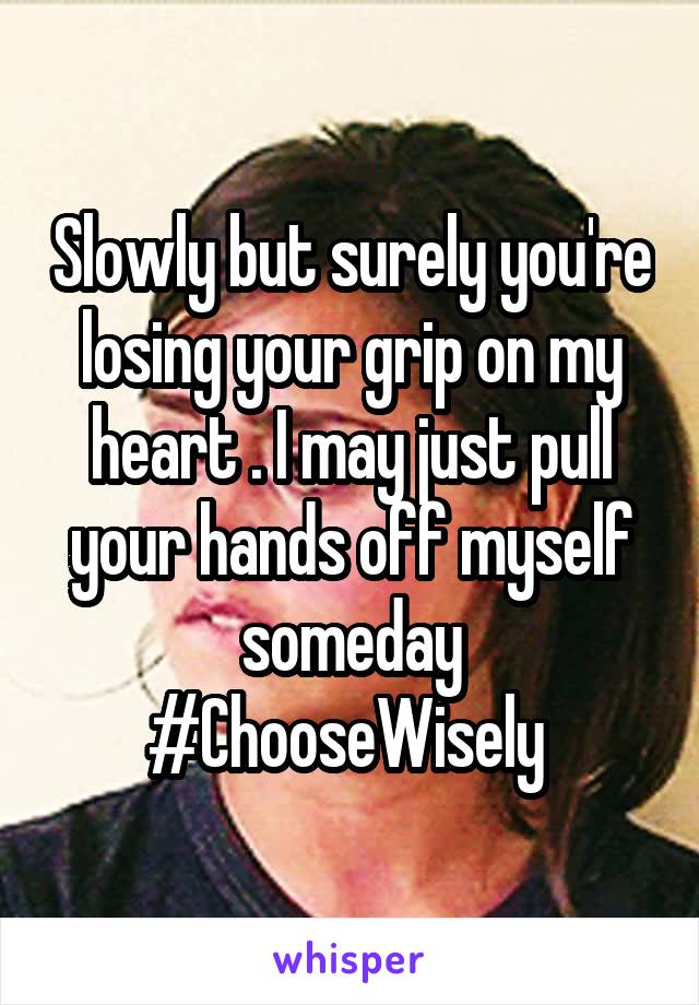 Slowly but surely you're losing your grip on my heart . I may just pull your hands off myself someday #ChooseWisely 