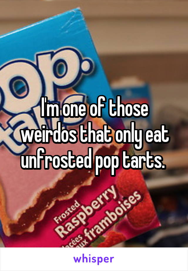 I'm one of those weirdos that only eat unfrosted pop tarts. 