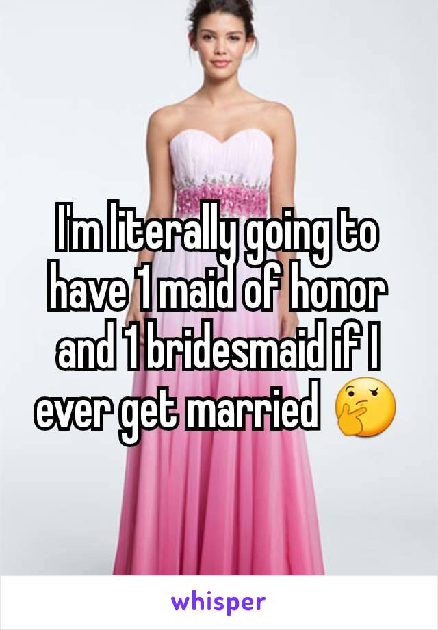 I'm literally going to have 1 maid of honor and 1 bridesmaid if I ever get married 🤔