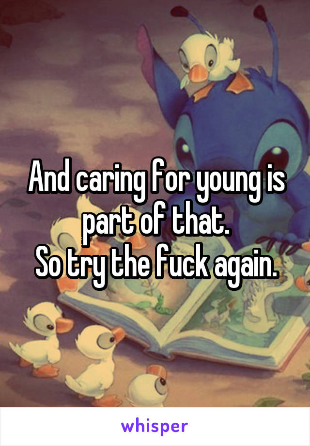 And caring for young is part of that.
So try the fuck again.