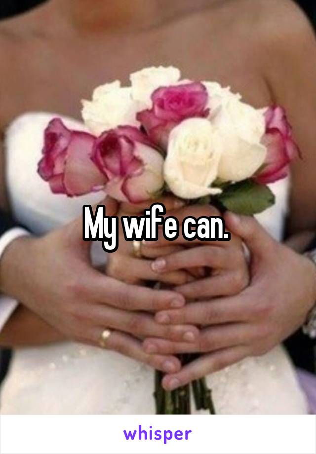 My wife can. 