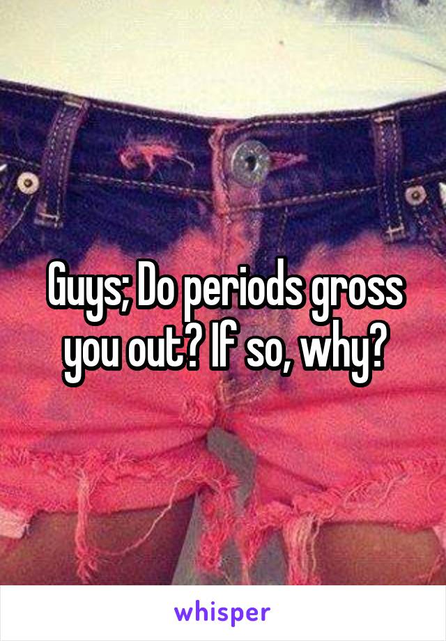 Guys; Do periods gross you out? If so, why?