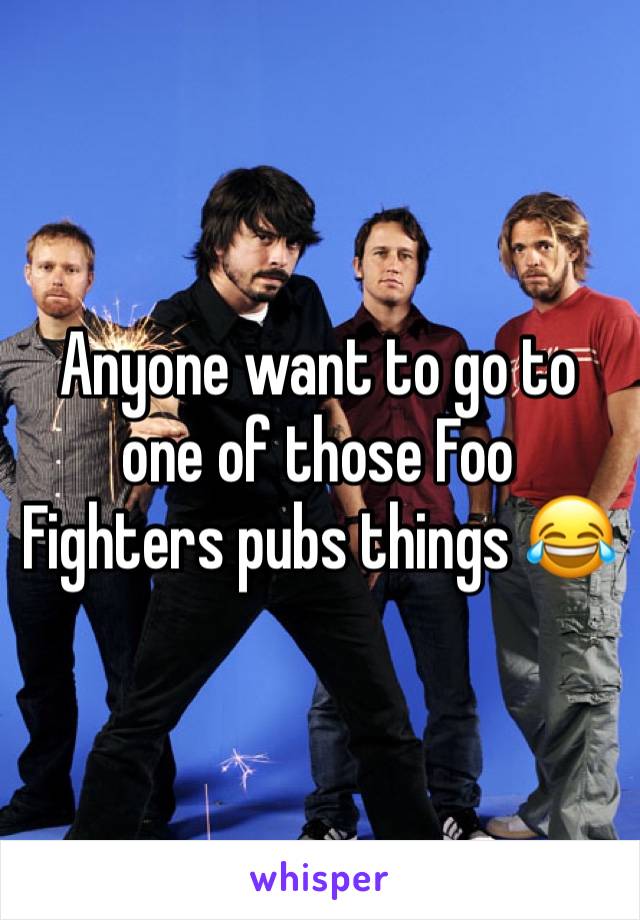 Anyone want to go to one of those Foo Fighters pubs things 😂