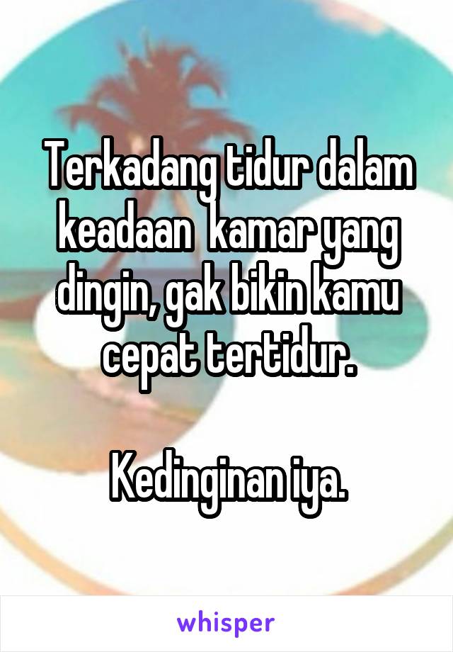 Terkadang tidur dalam keadaan  kamar yang dingin, gak bikin kamu cepat tertidur.

Kedinginan iya.