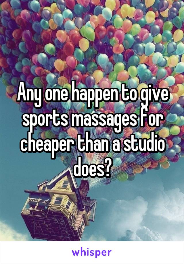 Any one happen to give sports massages for cheaper than a studio does?