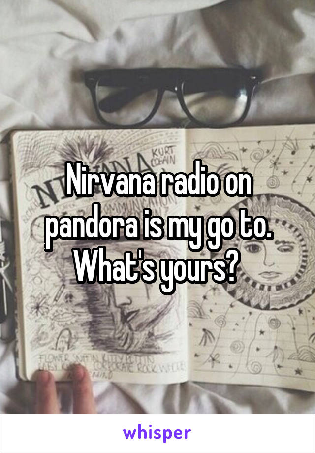 Nirvana radio on pandora is my go to. What's yours? 