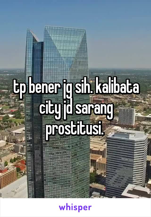 tp bener jg sih. kalibata city jd sarang prostitusi. 