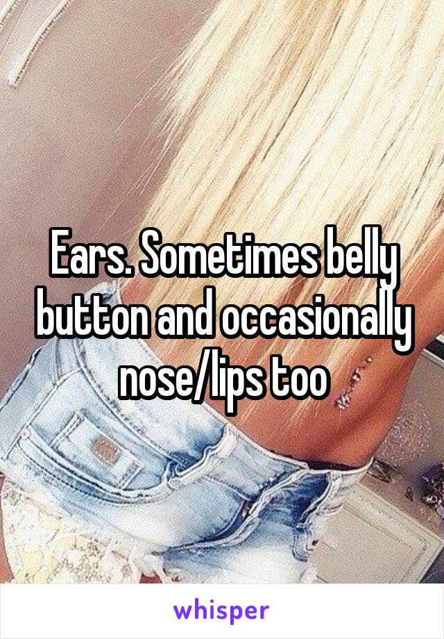 Ears. Sometimes belly button and occasionally nose/lips too