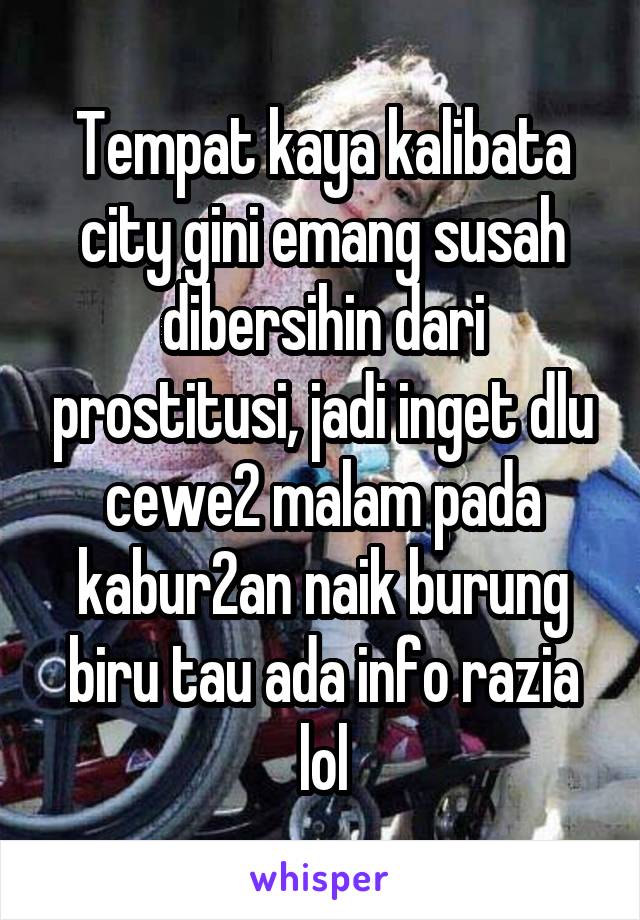 Tempat kaya kalibata city gini emang susah dibersihin dari prostitusi, jadi inget dlu cewe2 malam pada kabur2an naik burung biru tau ada info razia lol